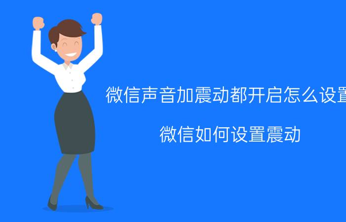 微信声音加震动都开启怎么设置 微信如何设置震动？